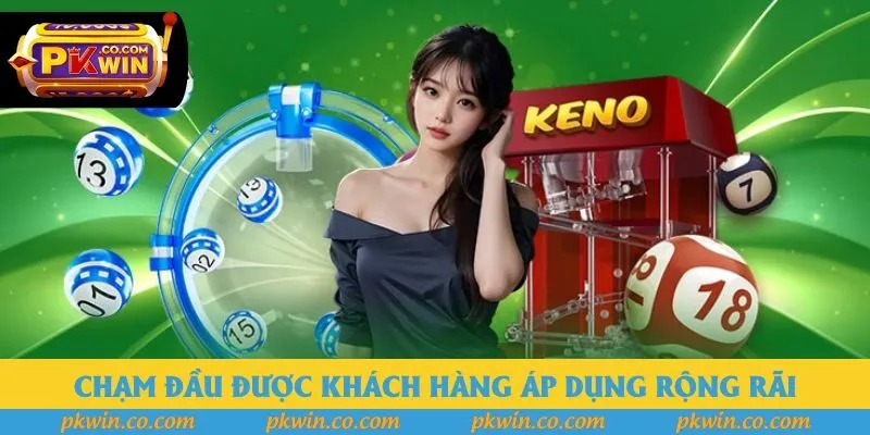 Chạm đầu được khách hàng áp dụng rộng rãi Chạm đầu được khách hàng áp dụng rộng rãi