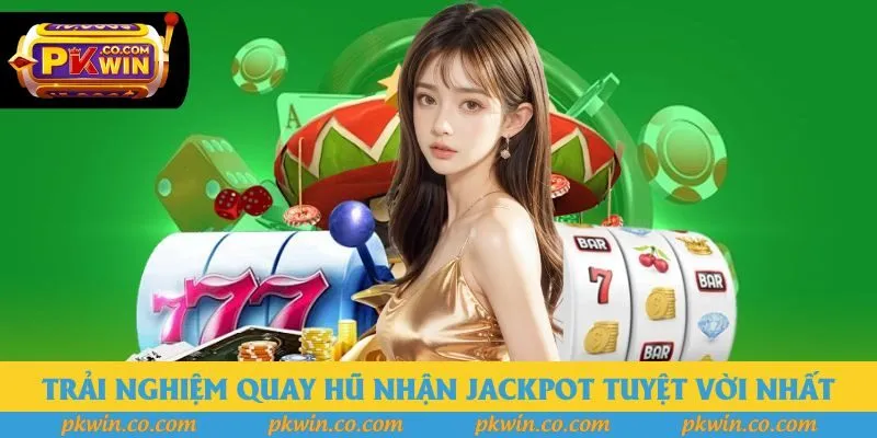 Trải nghiệm quay hũ nhận Jackpot tuyệt vời nhất
